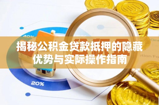 中方揭秘公积金贷款抵押的隐藏优势与实际操作指南