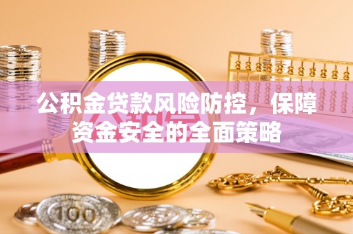 中方公积金贷款风险防控，保障资金安全的全面策略