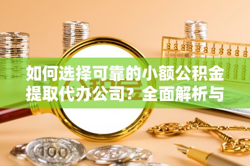 中方如何选择可靠的小额公积金提取代办公司？全面解析与实用指南