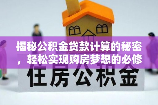 中方揭秘公积金贷款计算的秘密，轻松实现购房梦想的必修课