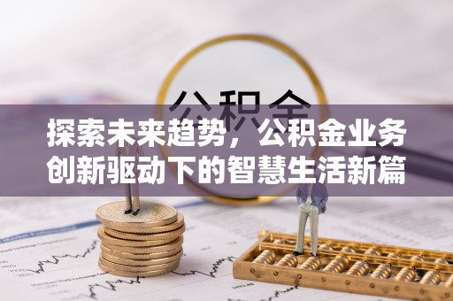 中方探索未来趋势，公积金业务创新驱动下的智慧生活新篇章