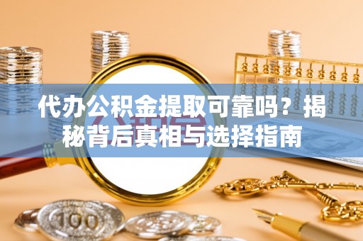 中方代办公积金提取可靠吗？揭秘背后真相与选择指南