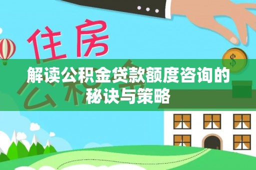 中方解读公积金贷款额度咨询的秘诀与策略