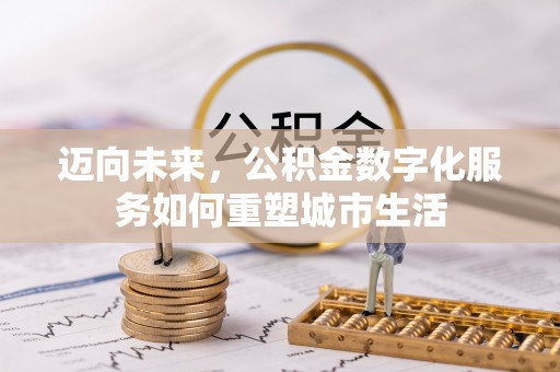中方迈向未来，公积金数字化服务如何重塑城市生活