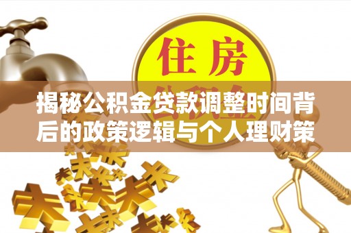 中方揭秘公积金贷款调整时间背后的政策逻辑与个人理财策略