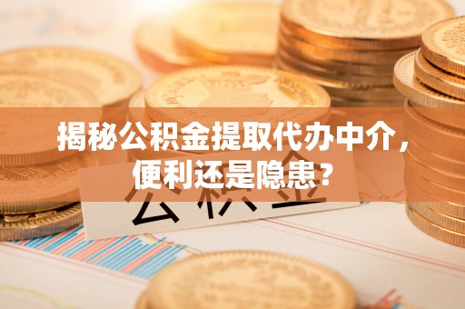 中方揭秘公积金提取代办中介，便利还是隐患？