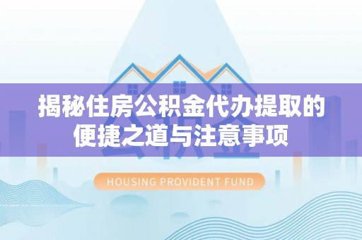 中方揭秘住房公积金代办提取的便捷之道与注意事项