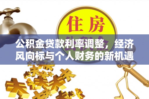 中方公积金贷款利率调整，经济风向标与个人财务的新机遇