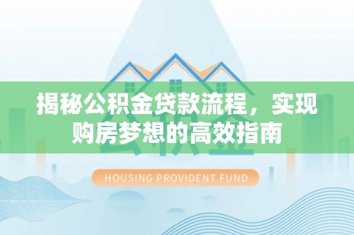 中方揭秘公积金贷款流程，实现购房梦想的高效指南