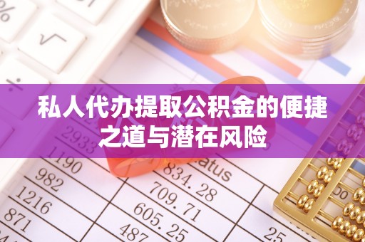 中方私人代办提取公积金的便捷之道与潜在风险