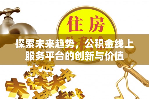 中方探索未来趋势，公积金线上服务平台的创新与价值