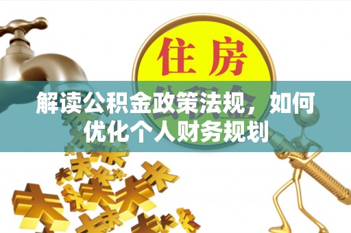 中方解读公积金政策法规，如何优化个人财务规划
