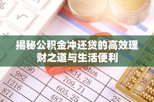 中方揭秘公积金冲还贷的高效理财之道与生活便利