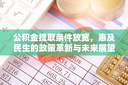 中方公积金提取条件放宽，惠及民生的政策革新与未来展望