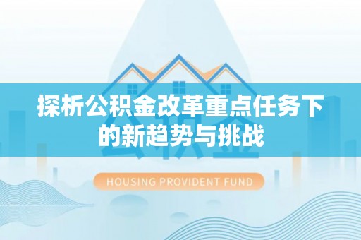 中方探析公积金改革重点任务下的新趋势与挑战