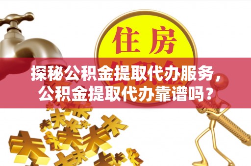 中方探秘公积金提取代办服务，公积金提取代办靠谱吗？