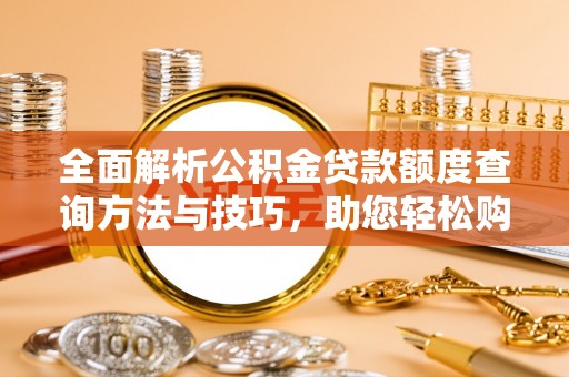 中方全面解析公积金贷款额度查询方法与技巧，助您轻松购房
