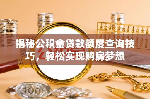 中方揭秘公积金贷款额度查询技巧，轻松实现购房梦想
