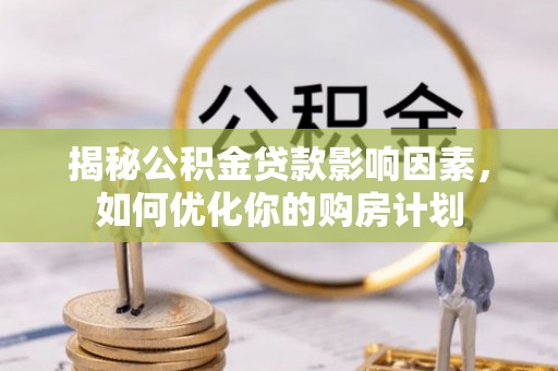 中方揭秘公积金贷款影响因素，如何优化你的购房计划