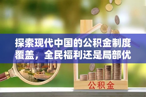 中方探索现代中国的公积金制度覆盖，全民福利还是局部优势？