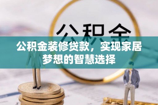 中方公积金装修贷款，实现家居梦想的智慧选择
