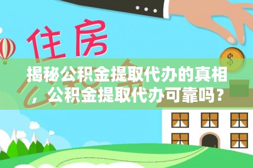 中方揭秘公积金提取代办的真相，公积金提取代办可靠吗？