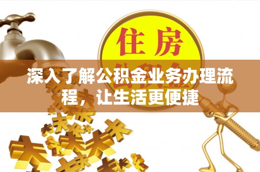 中方深入了解公积金业务办理流程，让生活更便捷