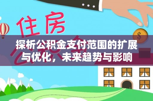 中方探析公积金支付范围的扩展与优化，未来趋势与影响