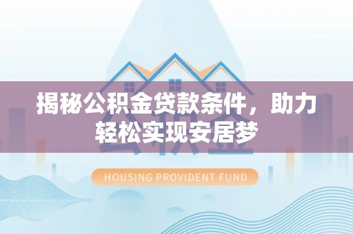 中方揭秘公积金贷款条件，助力轻松实现安居梦