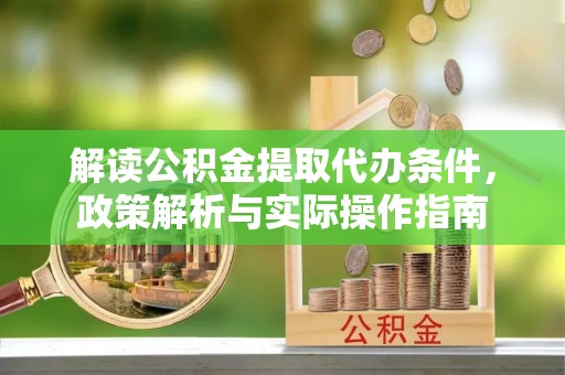 中方解读公积金提取代办条件，政策解析与实际操作指南