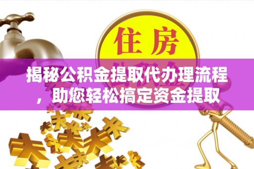 中方揭秘公积金提取代办理流程，助您轻松搞定资金提取