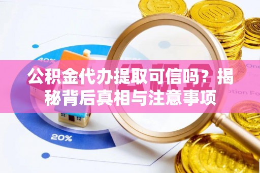 中方公积金代办提取可信吗？揭秘背后真相与注意事项