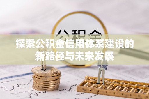 中方探索公积金信用体系建设的新路径与未来发展