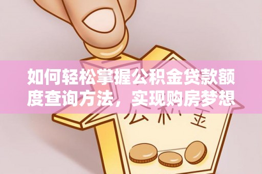 中方如何轻松掌握公积金贷款额度查询方法，实现购房梦想？