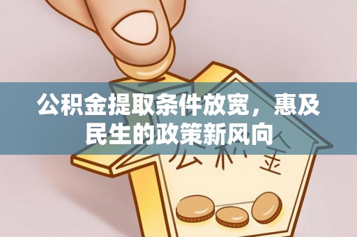 中方公积金提取条件放宽，惠及民生的政策新风向