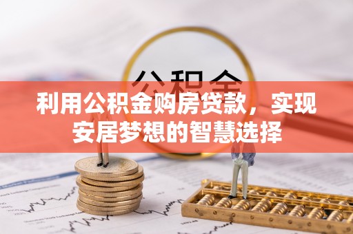 中方利用公积金购房贷款，实现安居梦想的智慧选择
