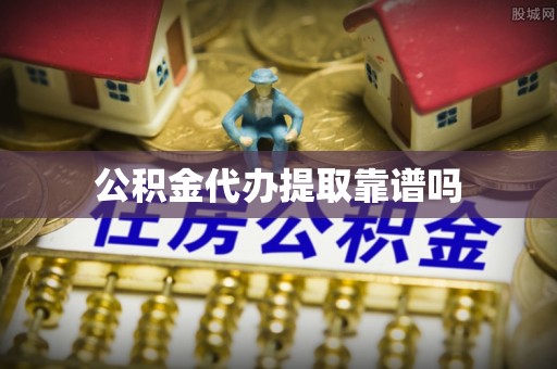 中方公积金代办提取靠谱吗