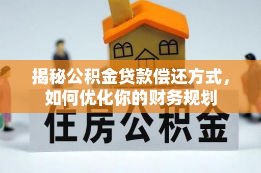 中方揭秘公积金贷款偿还方式，如何优化你的财务规划