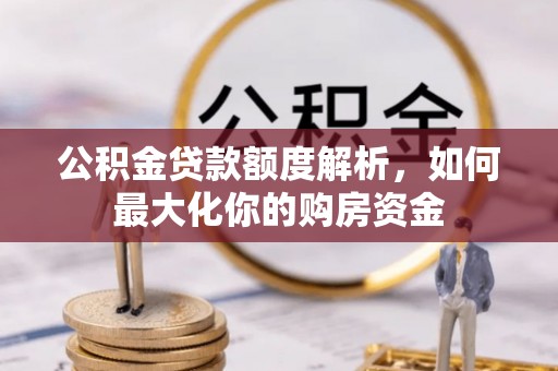 中方公积金贷款额度解析，如何最大化你的购房资金