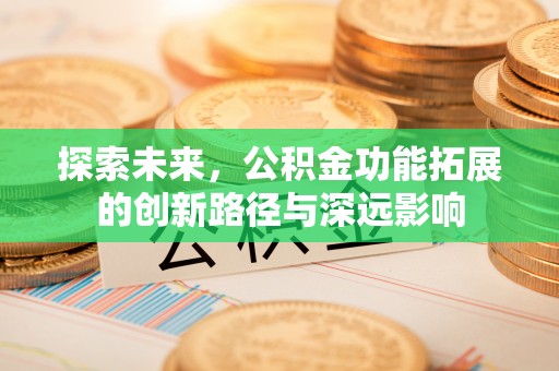 中方探索未来，公积金功能拓展的创新路径与深远影响