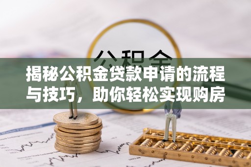 中方揭秘公积金贷款申请的流程与技巧，助你轻松实现购房梦