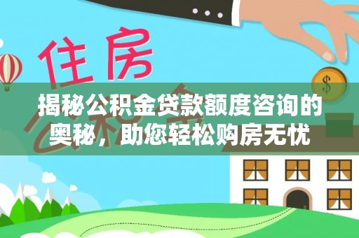 中方揭秘公积金贷款额度咨询的奥秘，助您轻松购房无忧