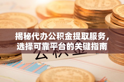 中方揭秘代办公积金提取服务，选择可靠平台的关键指南