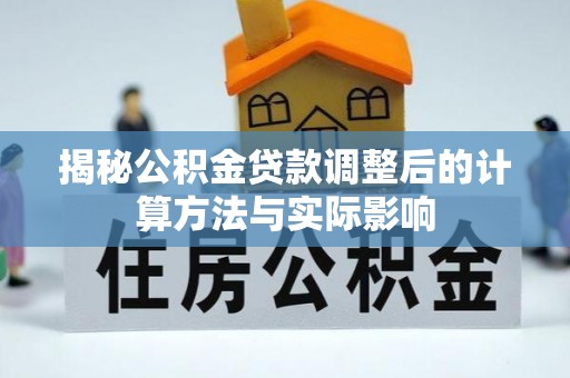 中方揭秘公积金贷款调整后的计算方法与实际影响