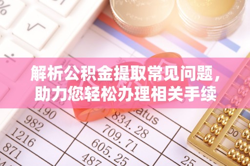 中方解析公积金提取常见问题，助力您轻松办理相关手续