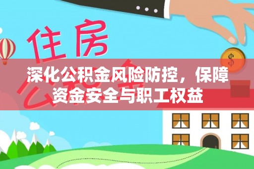 中方深化公积金风险防控，保障资金安全与职工权益