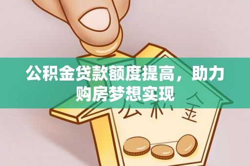 中方公积金贷款额度提高，助力购房梦想实现