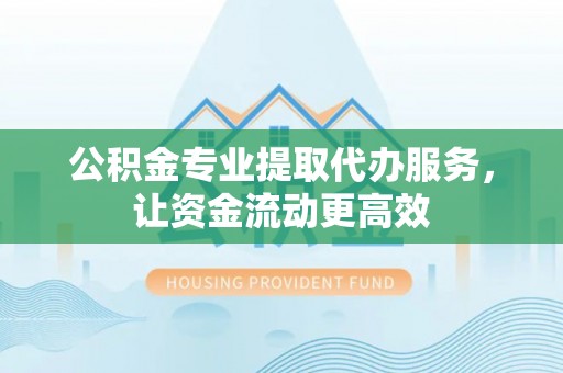 中方公积金专业提取代办服务，让资金流动更高效