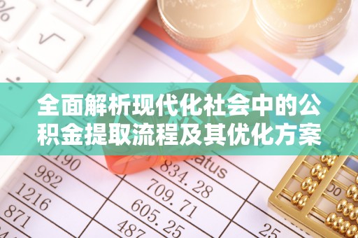 中方全面解析现代化社会中的公积金提取流程及其优化方案