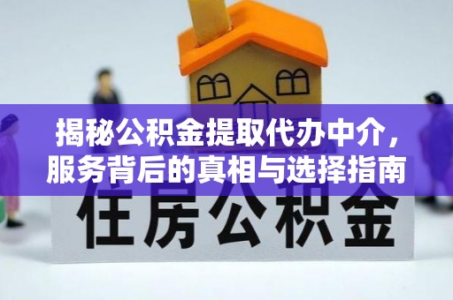 中方揭秘公积金提取代办中介，服务背后的真相与选择指南